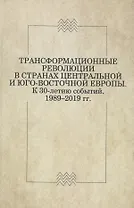 Трансформационные революции в странах Центральной и Юго-Восточной Европы. К 30-летию событий. 1989–2019