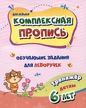 Комплексная пропись. Обучающие задания для леворучек: тренажер для детей 6 лет