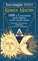 Книга магии. 1000 и 1 заклинание белой ведьмы на все случаи жизни. Реальные заклинания, собранные за 40 лет практики