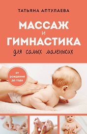 Массаж и гимнастика для самых маленьких. От рождения до года