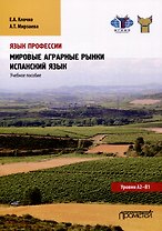 Язык профессии. Мировые аграрные рынки. Испанский язык. Уровни А2 – В1: Учебное пособие