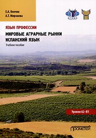 Язык профессии. Мировые аграрные рынки. Испанский язык. Уровни А2 – В1: Учебное пособие
