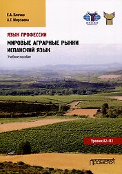 Язык профессии. Мировые аграрные рынки. Испанский язык. Уровни А2 – В1: Учебное пособие