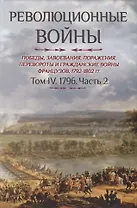 Революционные войны. Победы, завоевания, поражения, перевороты и гражданские войны французов. 1792-1802 гг. Том IV. 1796. Часть 2