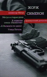 Мегрэ и старая дама. В подвалах отеля «Мажестик». «А Фелисити-то здесь!» : романы. Улица Пигаль : повесть