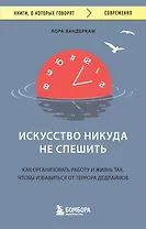 Искусство никуда не спешить. Как организовать работу и жизнь так, чтобы избавиться от террора дедлайнов