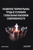 Развитие теории рынка труда в условиях глобальных вызовов современности. Монография - 0