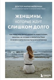 Женщины, которые ждут слишком долго. Как перестать тратить время на недоступных, женатых, не готовых к обстоятельствам мужчин, и обрести счастье в ...