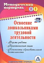 Освоение дошкольниками трудовой деятельности. Формы работы, практический опыт, конспекты образовательной деятельности. ФГОС ДО. 2-е издание, перераб.