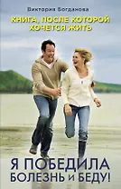Я победила болезнь и беду! Книга, после которой хочется жить