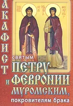 Акафист святым благоверным кн. Петру и кн. Февронии Муромским покр. брака (м)