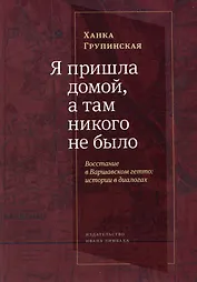 Я пришла домой, а там никого не было: Восстание в Варшавском гетто: Истории в диалогах