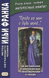 "Приди ко мне и будь моей…" / Come Live with Me and Be My Love… 100 английских и американских стихотворений о любви