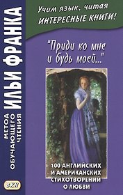 "Приди ко мне и будь моей…" / Come Live with Me and Be My Love… 100 английских и американских стихотворений о любви