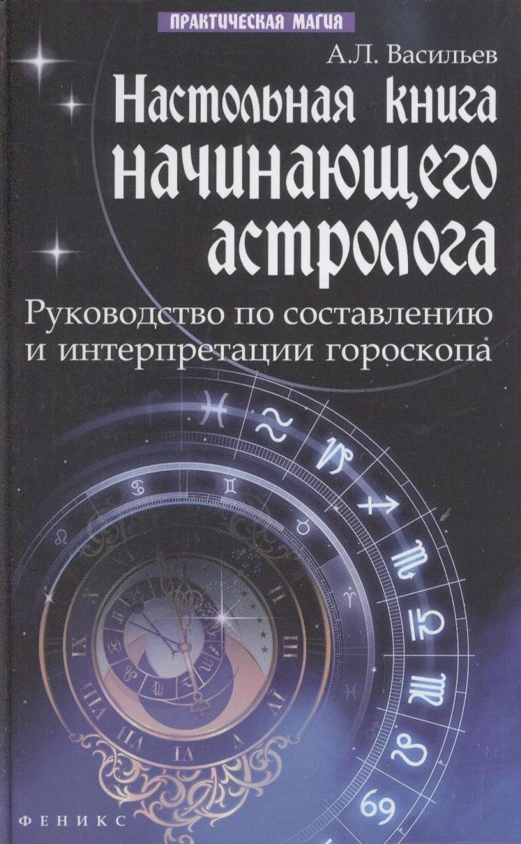 Настольная книга начинающего астролога: руководство по составлению и интерпретации гороскопа / Изд. 2-е