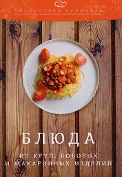 Блюда из круп, бобовых и макаронных изделий: производственно-практическое издание