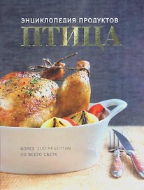 Птица. Энциклопедия продуктов. Более 200 рецептов со всего света
