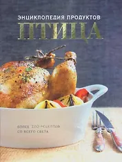 Птица. Энциклопедия продуктов. Более 200 рецептов со всего света