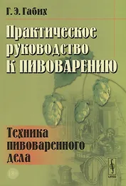 Практическое руководство к пивоварению Техника пивоваренного дела (18+) (м) Габих