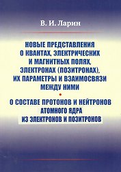 Новые представления о квантах, электрических и магнитных полях, электронах (позитронах), их параметры и взаимосвязи между ними. О составе протонов и нейтронов атомного ядра из электронов и позитронов