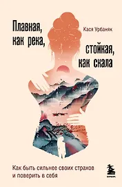 Плавная, как река, стойкая, как скала. Как быть сильнее своих страхов и поверить в себя