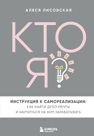 Кто я? Инструкция к самореализации: Как найти дело мечты и научиться на нем зарабатывать