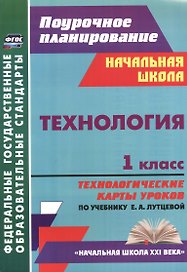 Технология. 1 класс: технологические карты уроков по учебнику Е. А. Лутцевой. УМК "Начальная школа XXI века"