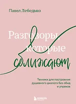Разговоры, которые сближают. Техники для построения душевного диалога без обид и упреков