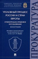Уголовный процесс России и стран Европы: сравнительно-правовое исследование. Монография