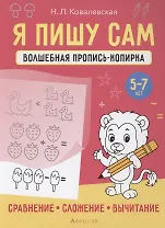 Я пишу сам. 5-7 лет. Волшебная пропись-копирка. Сравнение, сложение, вычитание