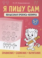 Я пишу сам. 5-7 лет. Волшебная пропись-копирка. Сравнение, сложение, вычитание