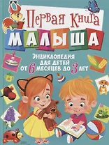 Первая книга малыша. Энциклопедия для детей от 6 месяцев до 3 лет