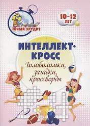 Интеллект-кросс: головоломки, загадки, кроссворды. Детям 10-12 лет