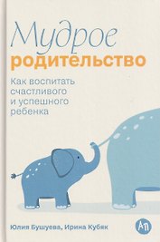 Мудрое родительство: Как воспитать счастливого и успешного ребенка