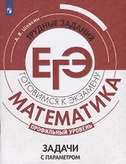 Математика. Трудные задания ЕГЭ. Задачи с параметром. Профильный уровень. Учебное пособие для общеобразовательных организаций