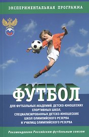 Футбол: Программа для футбольных академий, детско-юношеских спортивных школ, специализированных детско-юношеских школ олимпийского резерва и училищ...