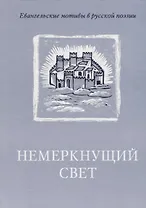 Немеркнущий свет: Евангельские мотивы в русской поэзии