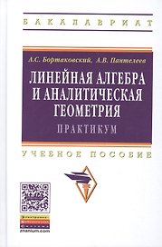 Линейная алгебра и аналитическая геометрия. Практикум. Учебное пособие. Издание второе, стереотипное
