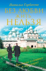 Без любви жить нельзя. Рассказы о святых и верующих