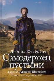 Самодержец пустыни : барон Р.Ф. Унгерн-Штернберг и мир, в котором он жил.