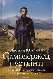 Самодержец пустыни : барон Р.Ф. Унгерн-Штернберг и мир, в котором он жил.
