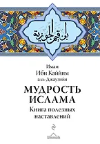 Мудрость ислама. Книга полезных наставлений