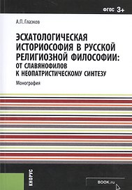 Эсхатологическая историософия в русской религиозной философии: от славянофилов к неопатристическому синтезу. Монография