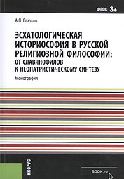 Эсхатологическая историософия в русской религиозной философии: от славянофилов к неопатристическому синтезу. Монография