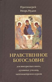 Нравственное богословие. Для воскресных школ, духовных училищ, катехизических курсов