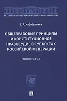 Общеправовые принципы и конституционное правосудие в субъектах Российской Федерации. Монография