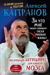 За что мне такому хорошему такая хреновая жизнь? Креативный антивирус для вашего мозга. Чем думаем — то и получаем