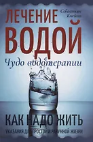 Лечение водой. Чудо водотерапии. Как надо жить