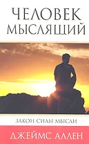 Человек мыслящий: От нищеты к силе, или Достижение душевного благополучия и покоя