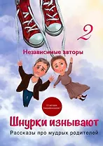 Шнурки изнывают. Рассказы про мудрых родителей